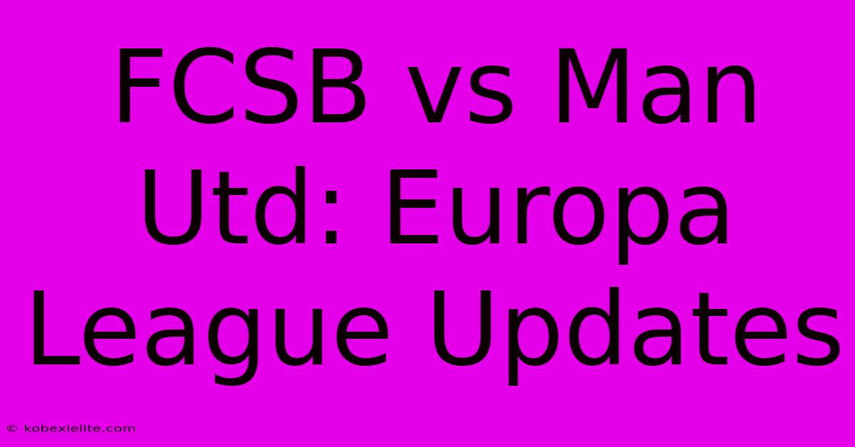 FCSB Vs Man Utd: Europa League Updates