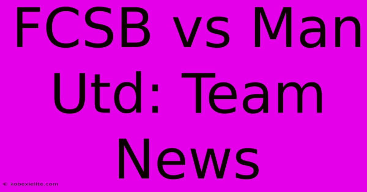 FCSB Vs Man Utd: Team News