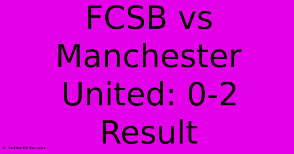 FCSB Vs Manchester United: 0-2 Result