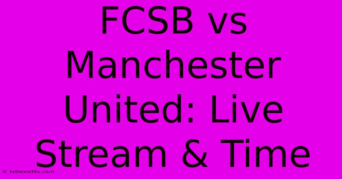 FCSB Vs Manchester United: Live Stream & Time