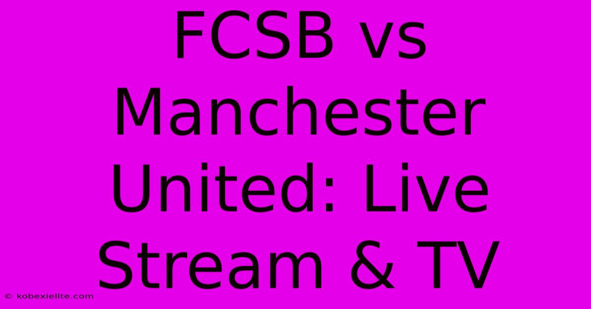 FCSB Vs Manchester United: Live Stream & TV