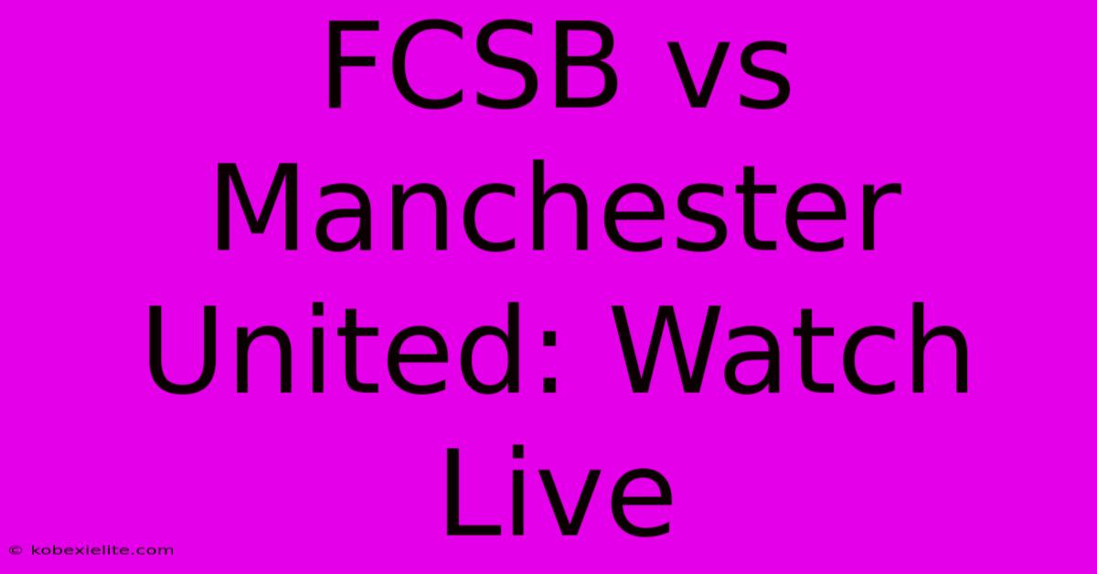 FCSB Vs Manchester United: Watch Live