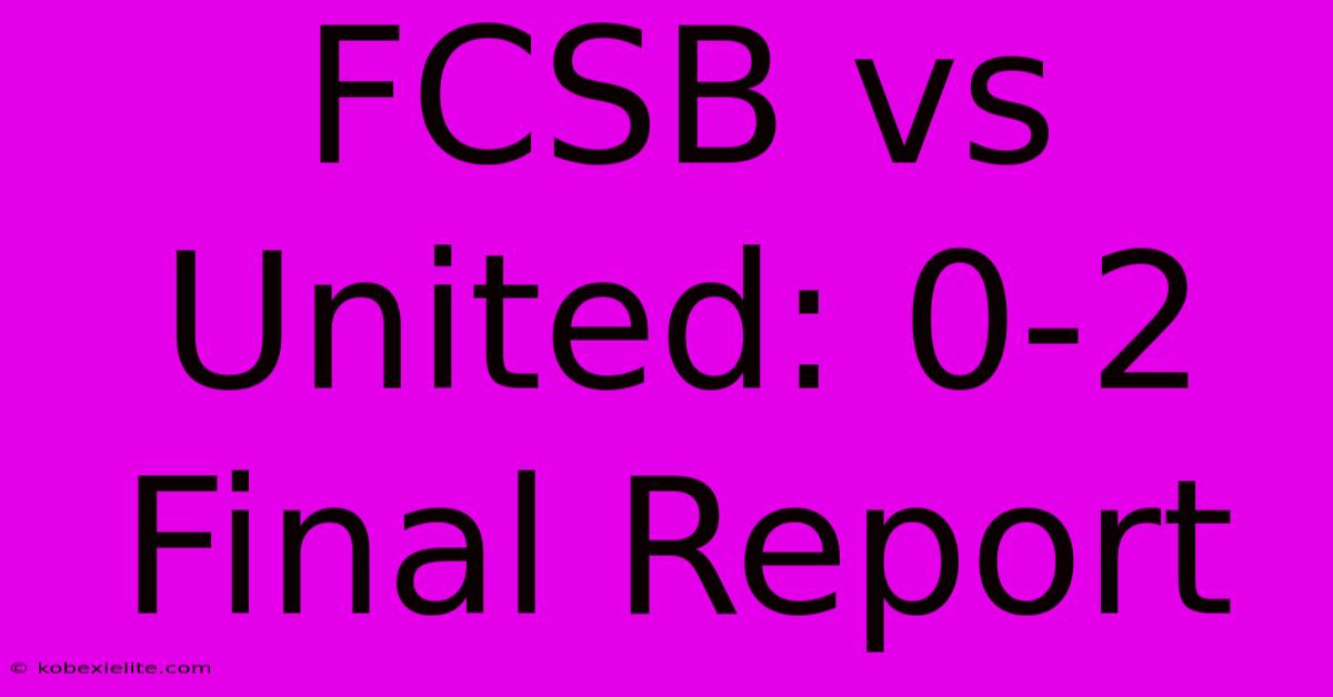 FCSB Vs United: 0-2 Final Report