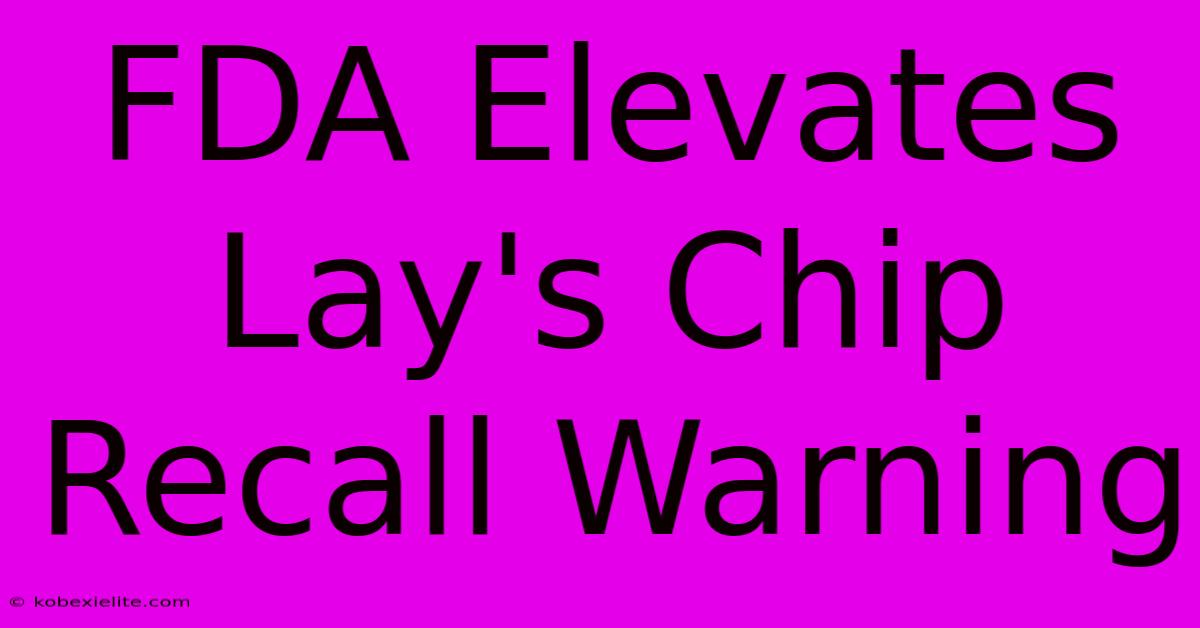 FDA Elevates Lay's Chip Recall Warning