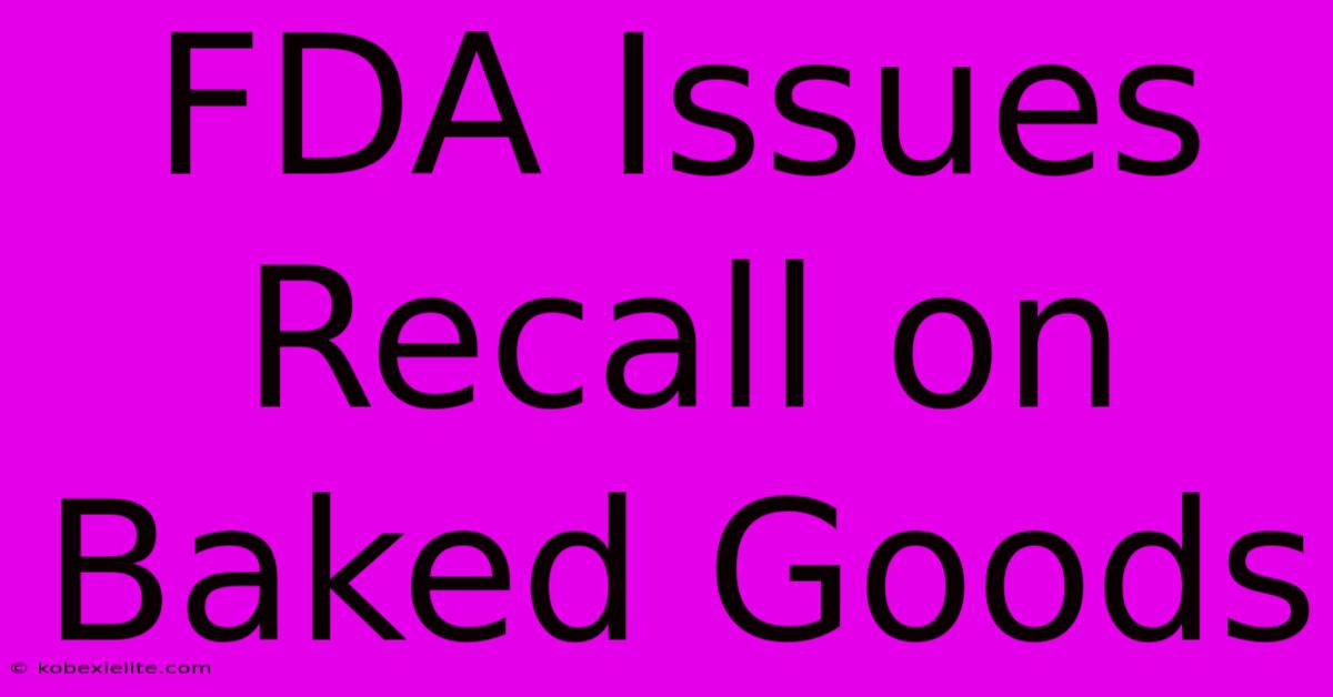 FDA Issues Recall On Baked Goods