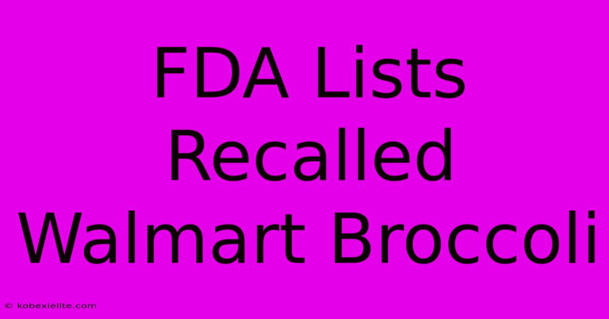 FDA Lists Recalled Walmart Broccoli