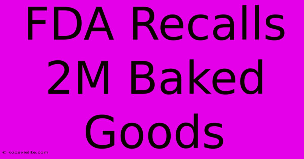 FDA Recalls 2M Baked Goods