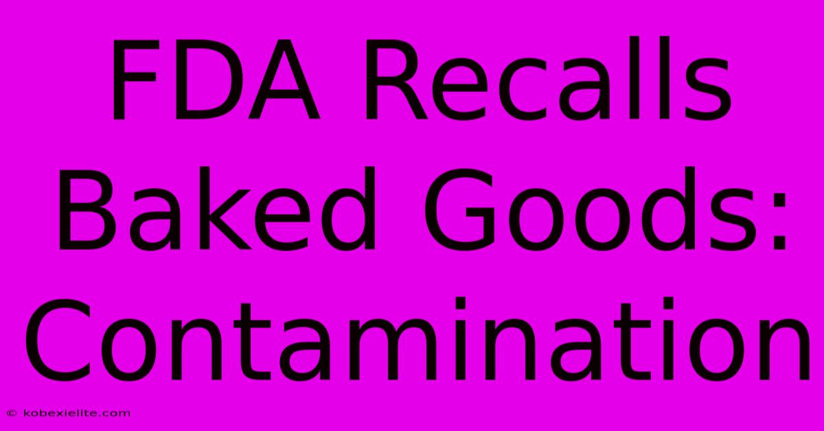 FDA Recalls Baked Goods: Contamination