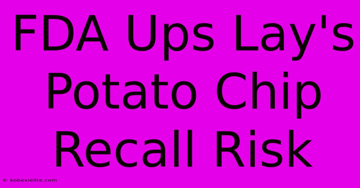 FDA Ups Lay's Potato Chip Recall Risk