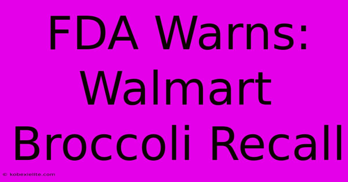 FDA Warns: Walmart Broccoli Recall