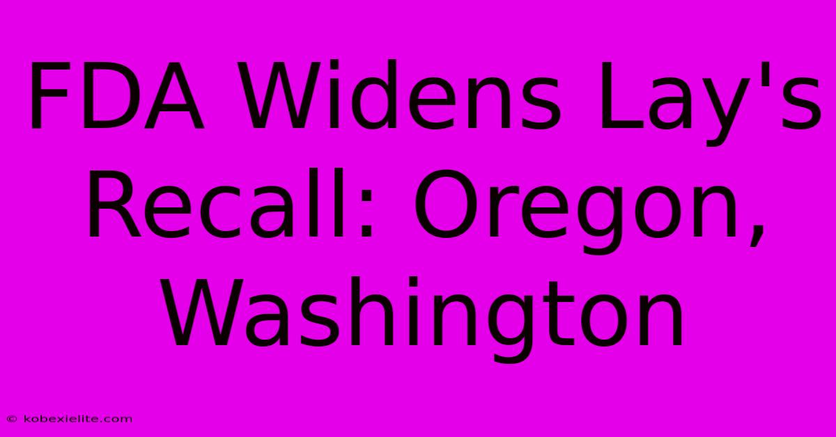 FDA Widens Lay's Recall: Oregon, Washington