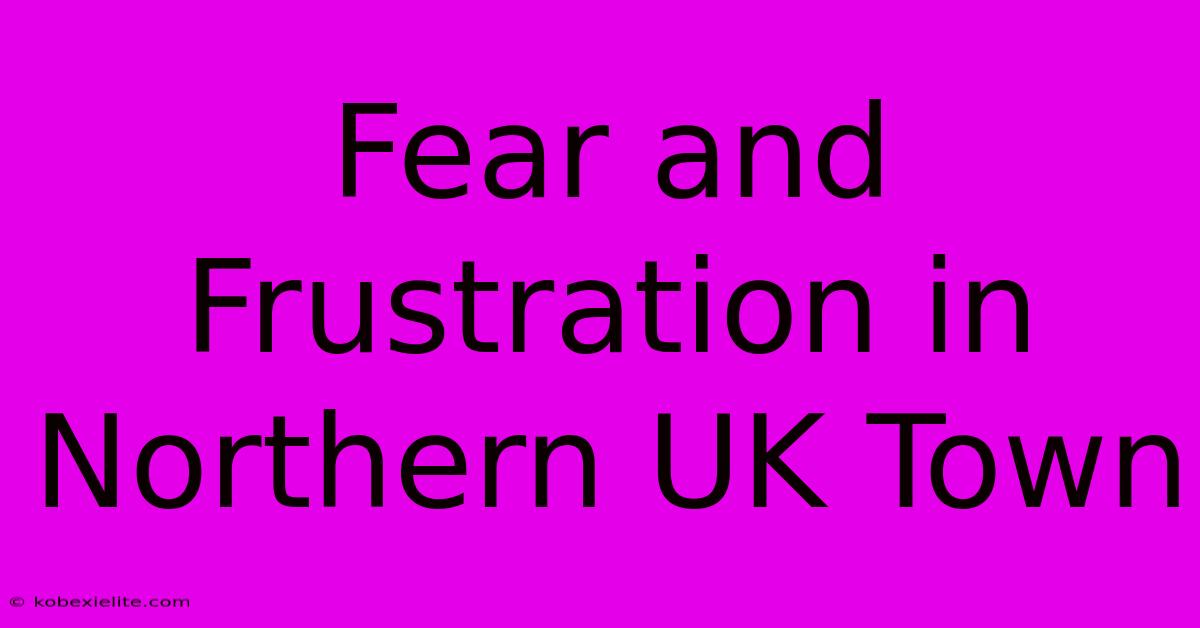 Fear And Frustration In Northern UK Town