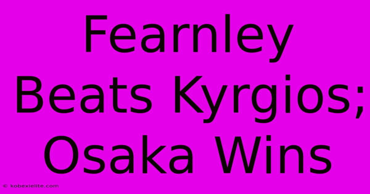 Fearnley Beats Kyrgios; Osaka Wins