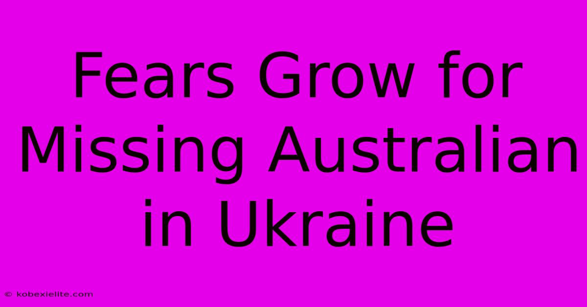 Fears Grow For Missing Australian In Ukraine