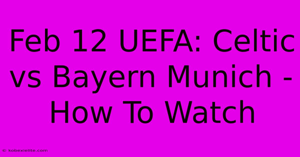 Feb 12 UEFA: Celtic Vs Bayern Munich - How To Watch