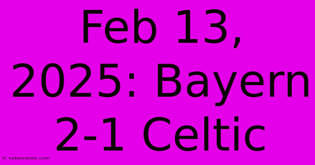 Feb 13, 2025: Bayern 2-1 Celtic