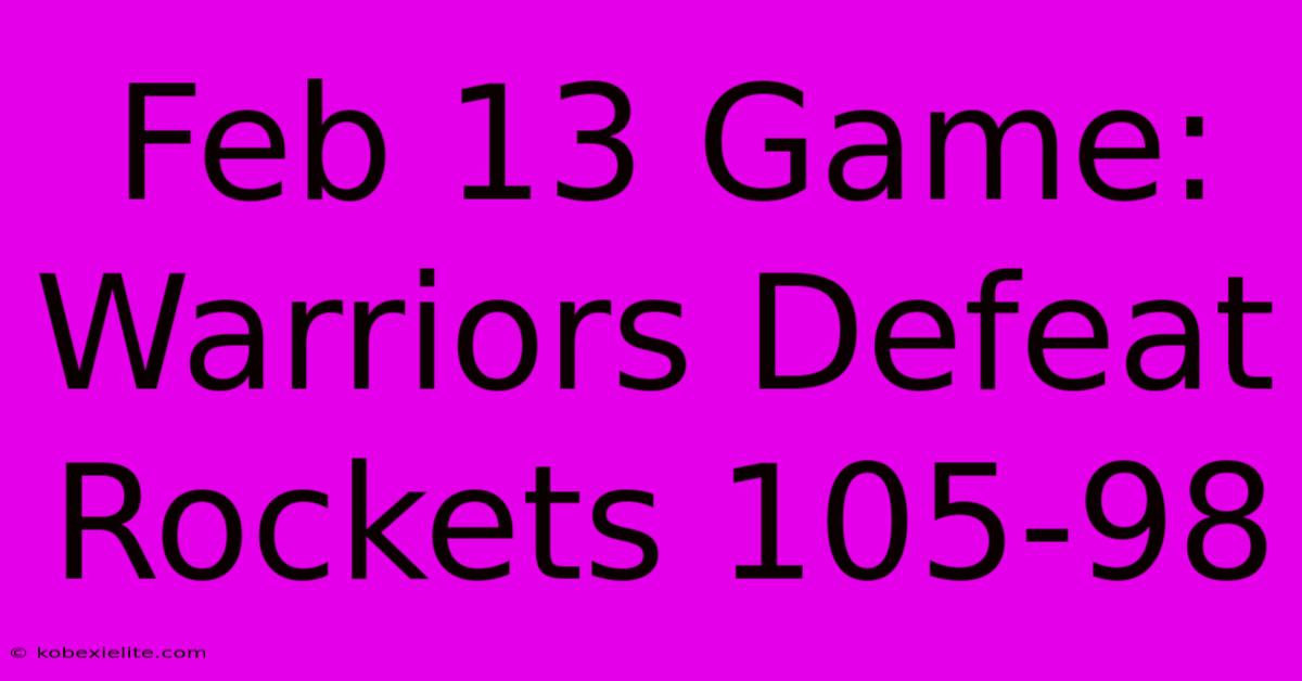 Feb 13 Game: Warriors Defeat Rockets 105-98