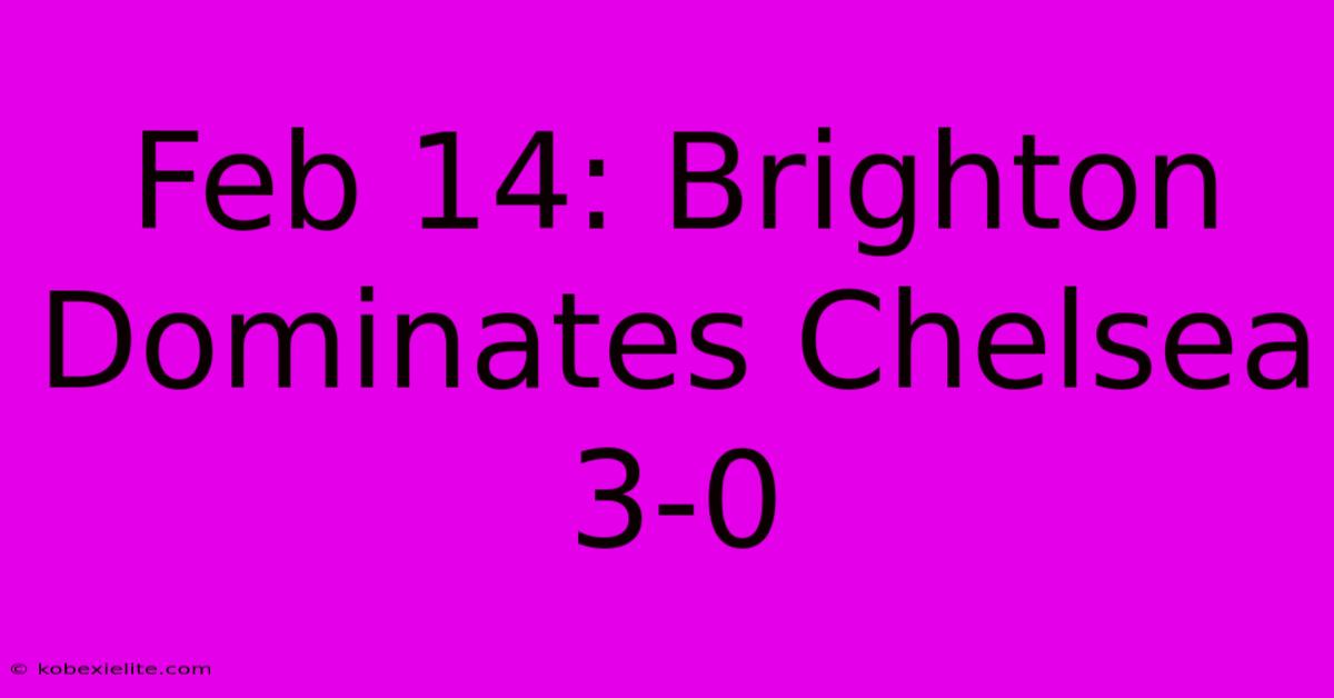 Feb 14: Brighton Dominates Chelsea 3-0