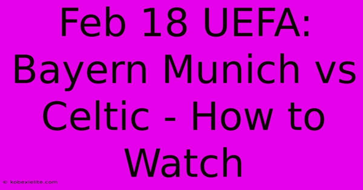 Feb 18 UEFA: Bayern Munich Vs Celtic - How To Watch