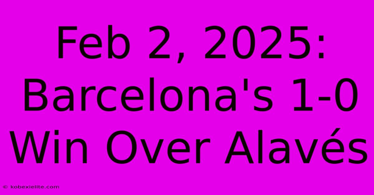 Feb 2, 2025: Barcelona's 1-0 Win Over Alavés