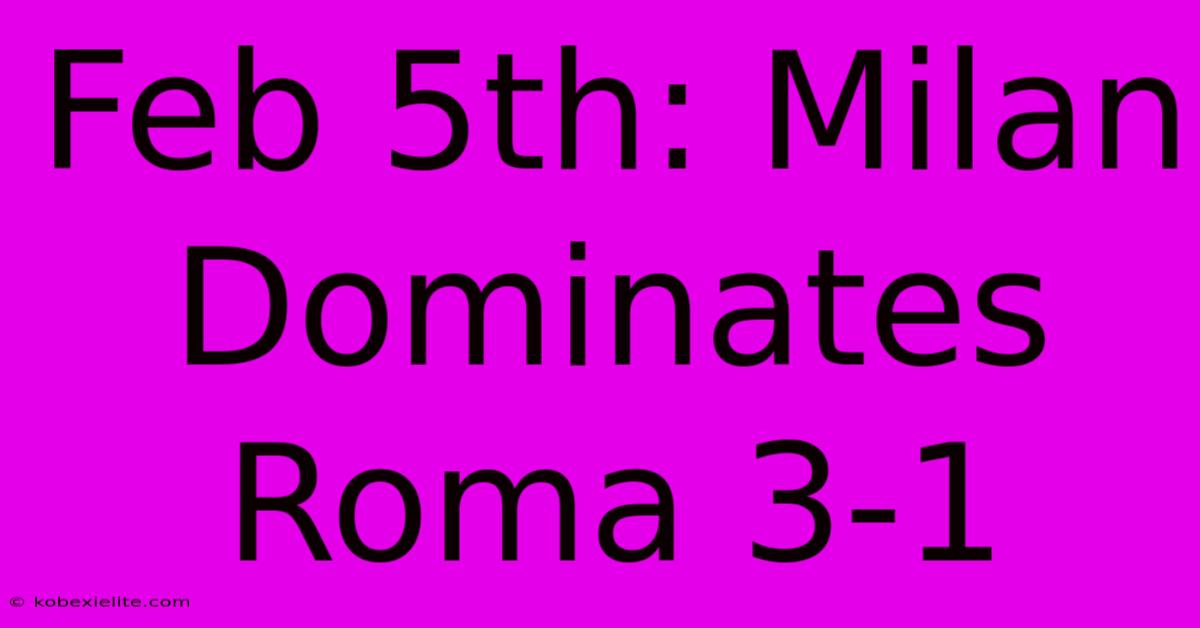 Feb 5th: Milan Dominates Roma 3-1