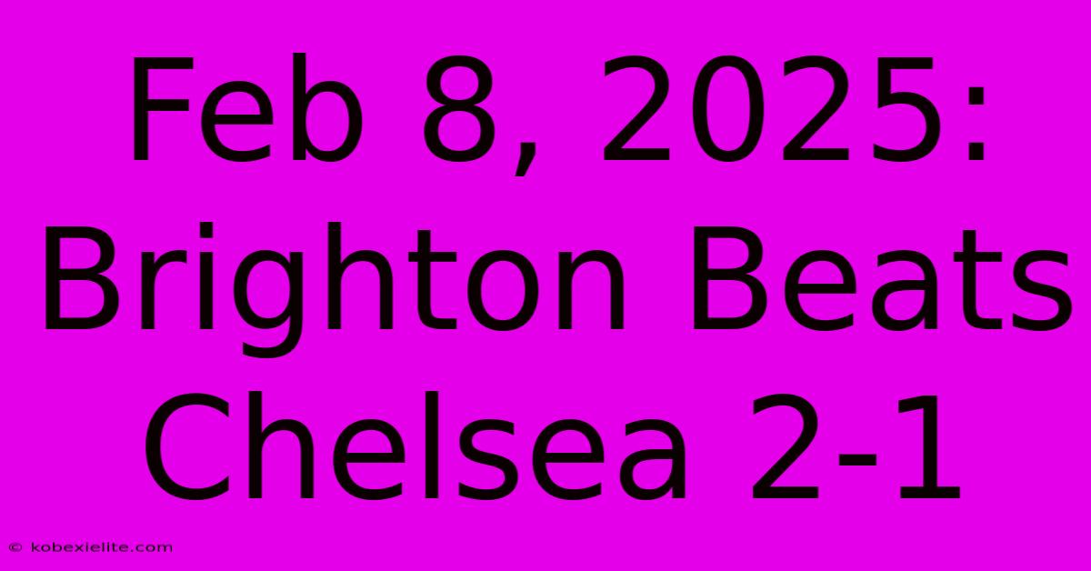 Feb 8, 2025: Brighton Beats Chelsea 2-1