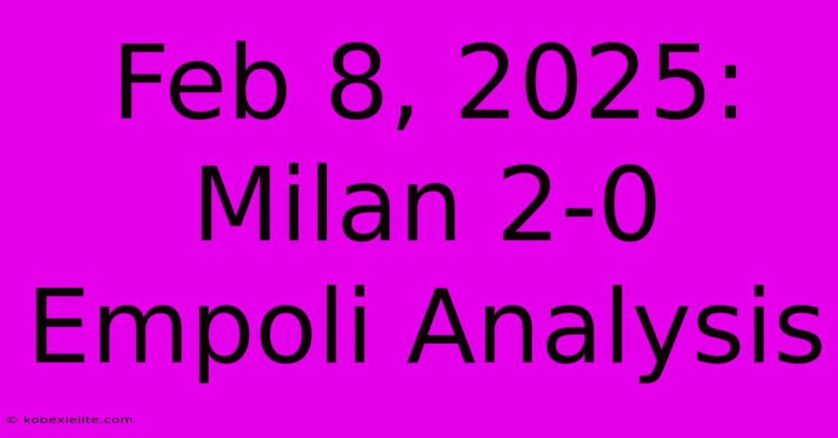 Feb 8, 2025: Milan 2-0 Empoli Analysis