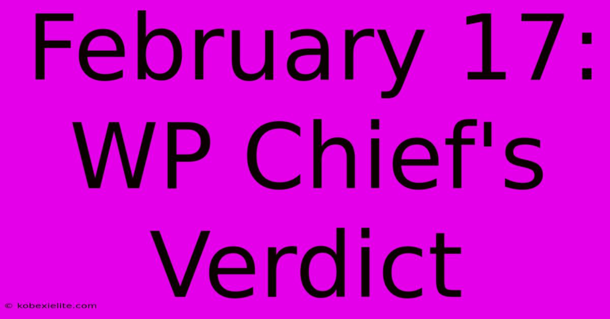 February 17: WP Chief's Verdict