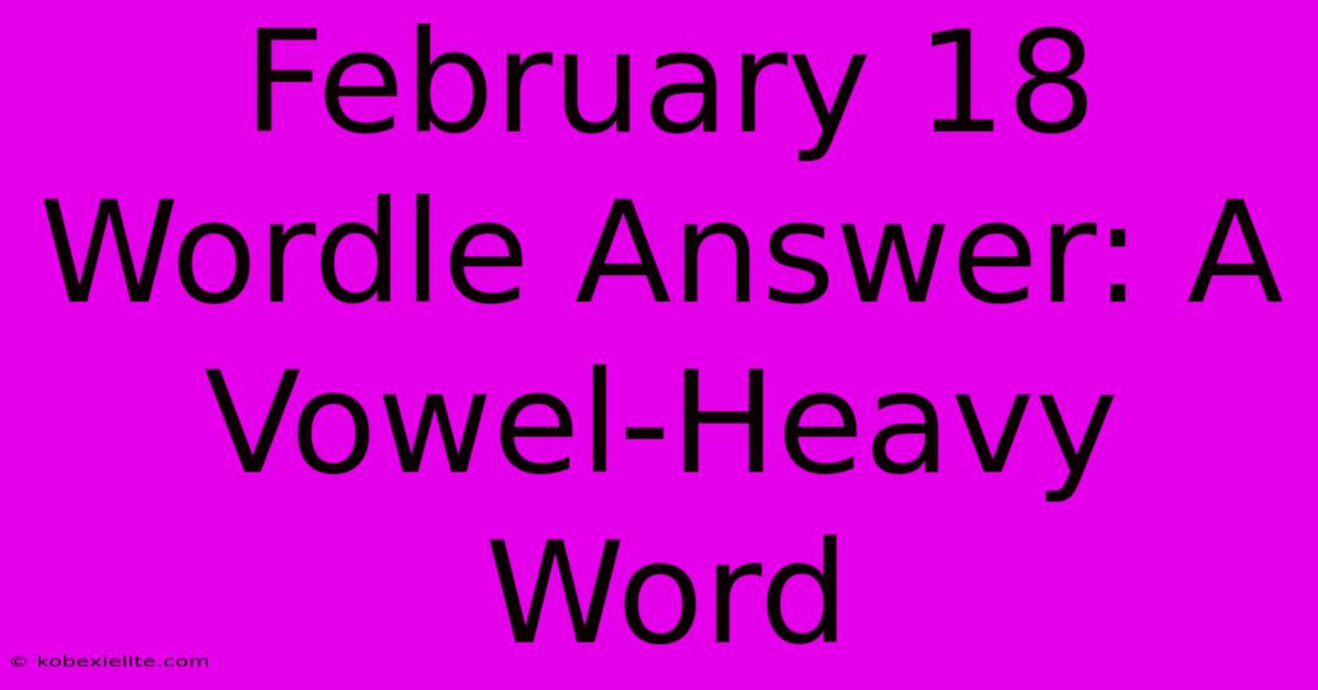 February 18 Wordle Answer: A Vowel-Heavy Word