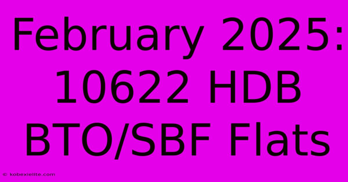 February 2025: 10622 HDB BTO/SBF Flats