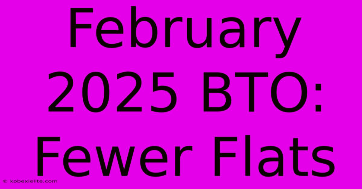 February 2025 BTO: Fewer Flats