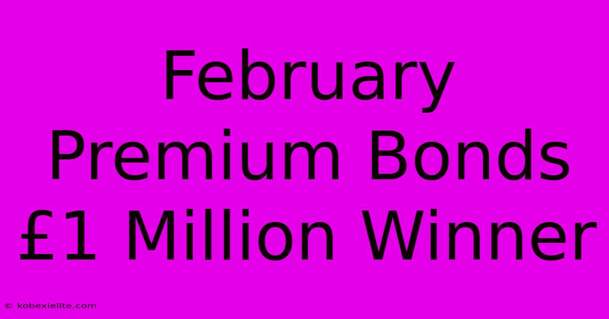 February Premium Bonds £1 Million Winner