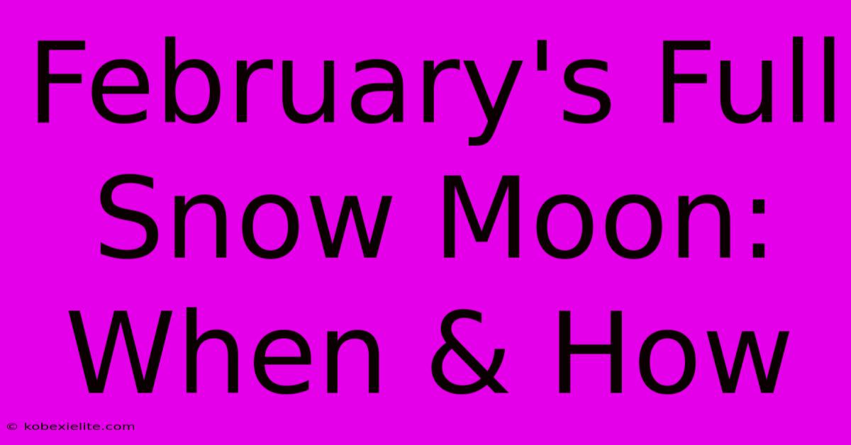 February's Full Snow Moon: When & How