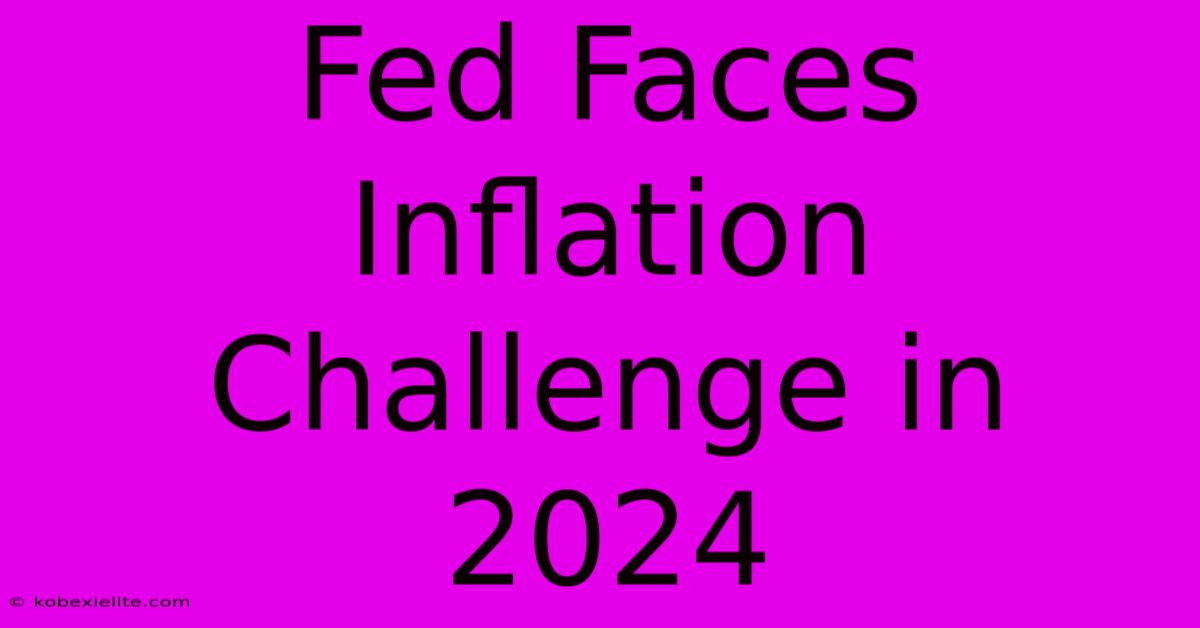 Fed Faces Inflation Challenge In 2024