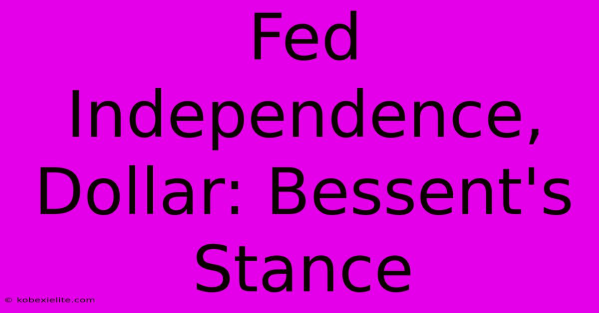 Fed Independence, Dollar: Bessent's Stance