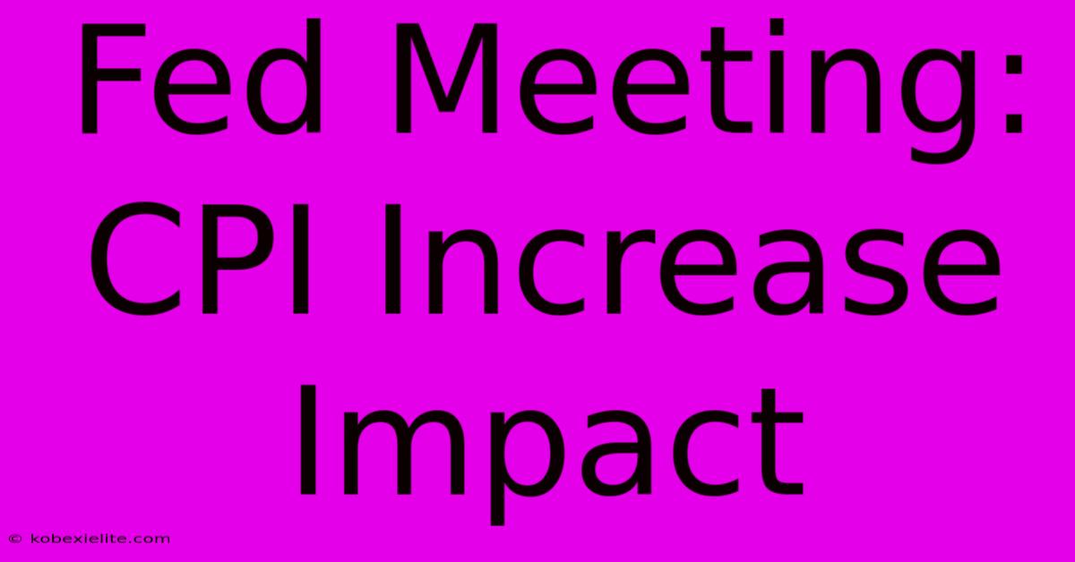 Fed Meeting: CPI Increase Impact