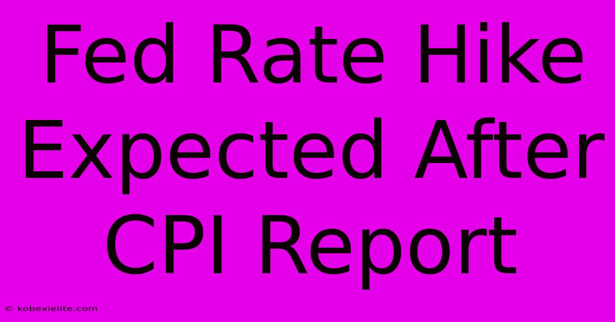 Fed Rate Hike Expected After CPI Report