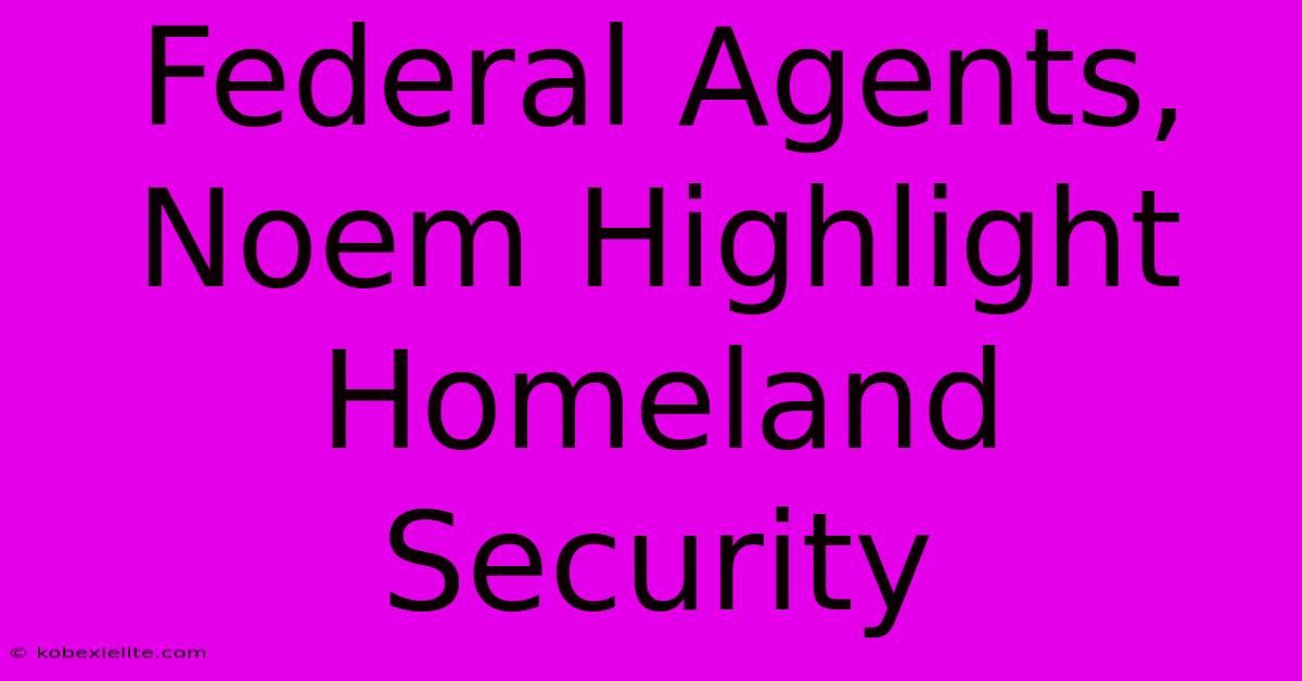 Federal Agents, Noem Highlight Homeland Security