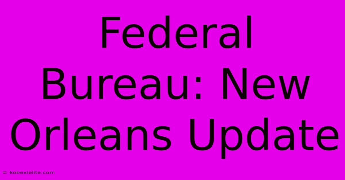 Federal Bureau: New Orleans Update