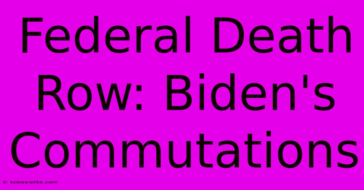 Federal Death Row: Biden's Commutations