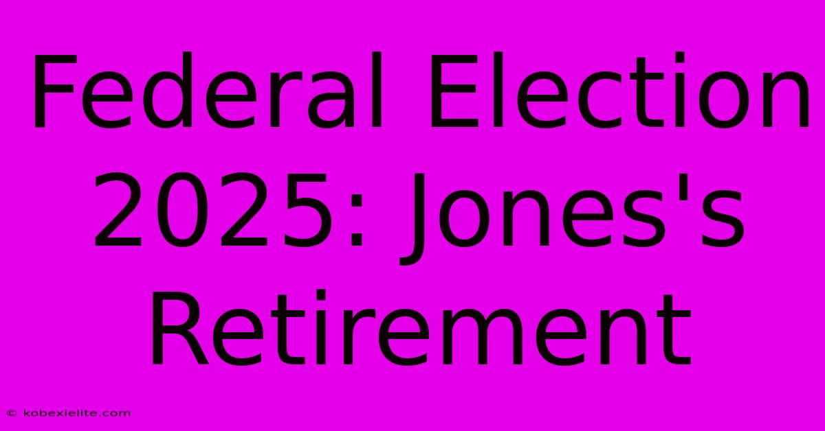 Federal Election 2025: Jones's Retirement