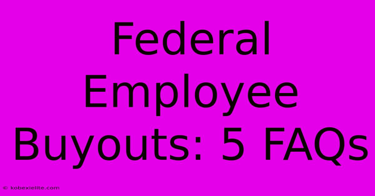 Federal Employee Buyouts: 5 FAQs