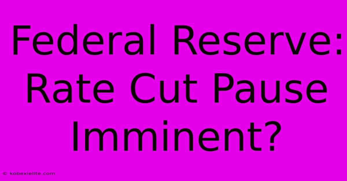 Federal Reserve: Rate Cut Pause Imminent?