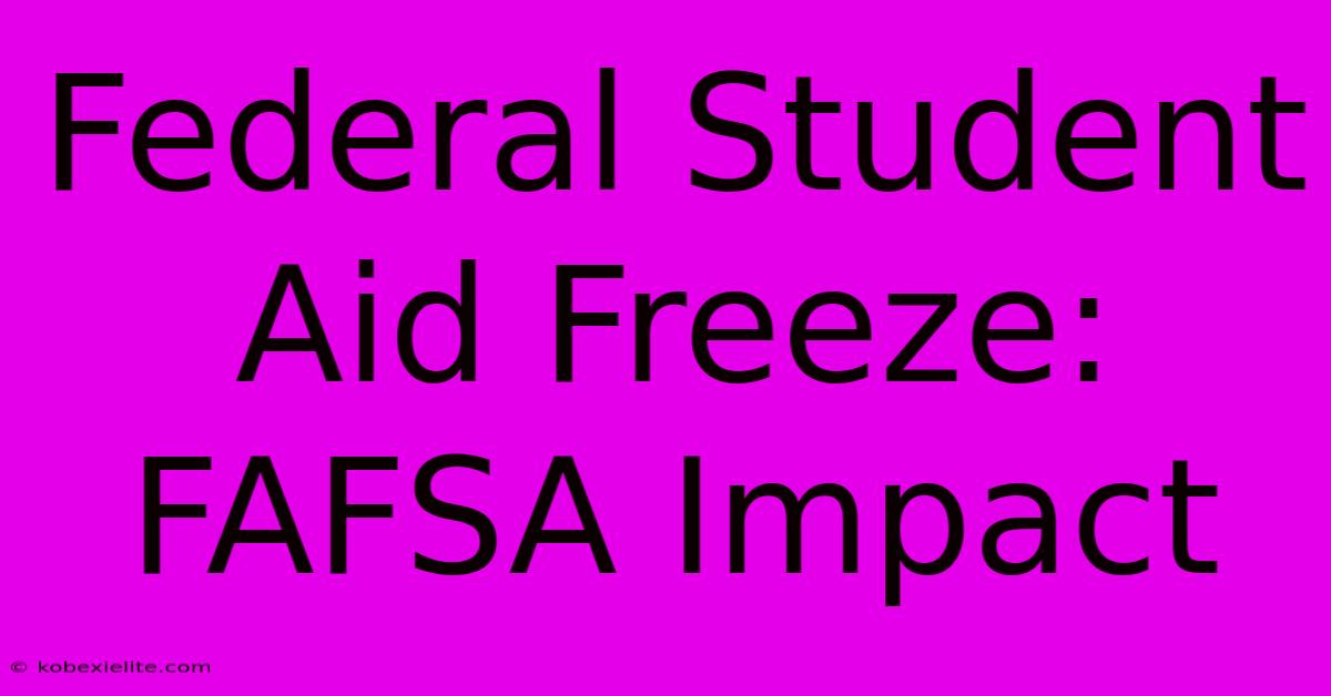 Federal Student Aid Freeze: FAFSA Impact