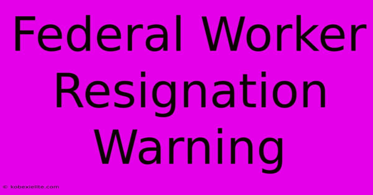 Federal Worker Resignation Warning