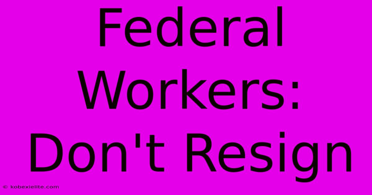 Federal Workers: Don't Resign