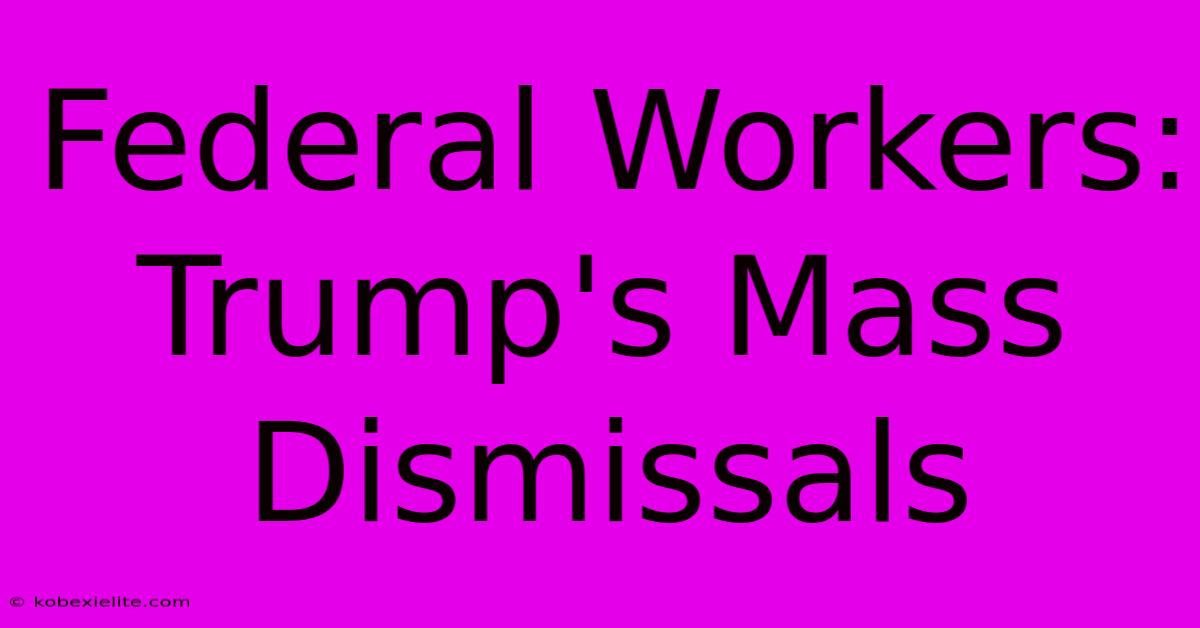 Federal Workers: Trump's Mass Dismissals