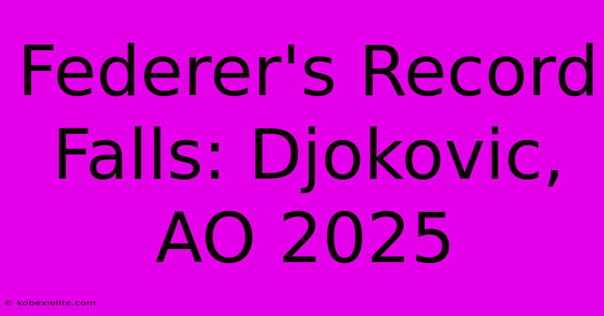 Federer's Record Falls: Djokovic, AO 2025