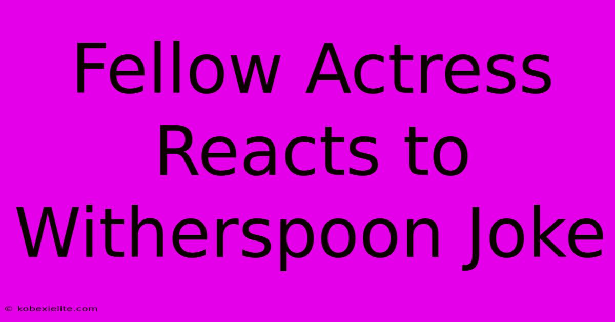 Fellow Actress Reacts To Witherspoon Joke