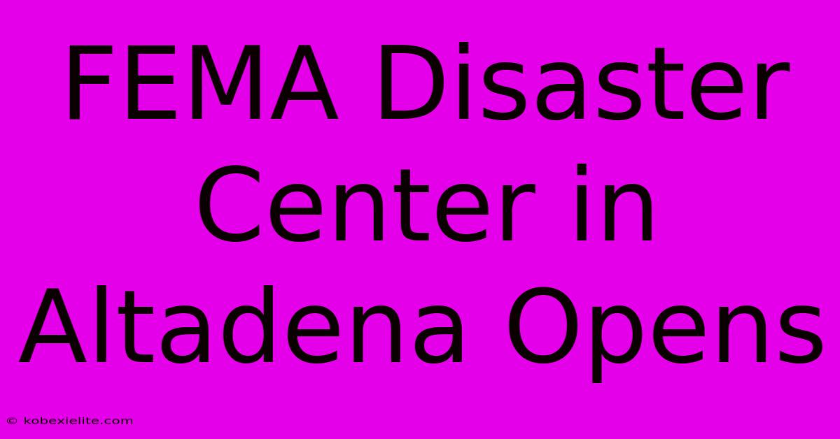 FEMA Disaster Center In Altadena Opens